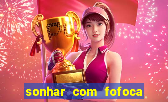 sonhar com fofoca jogo do bicho